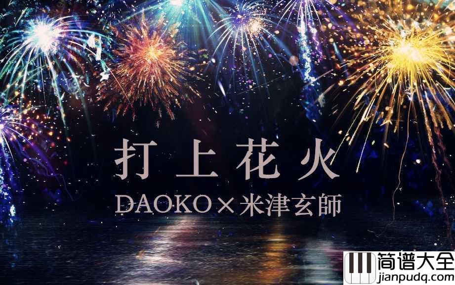 打上花火钢琴谱_米津玄师/DAOKO_世界并不美丽，却又因此美丽无比