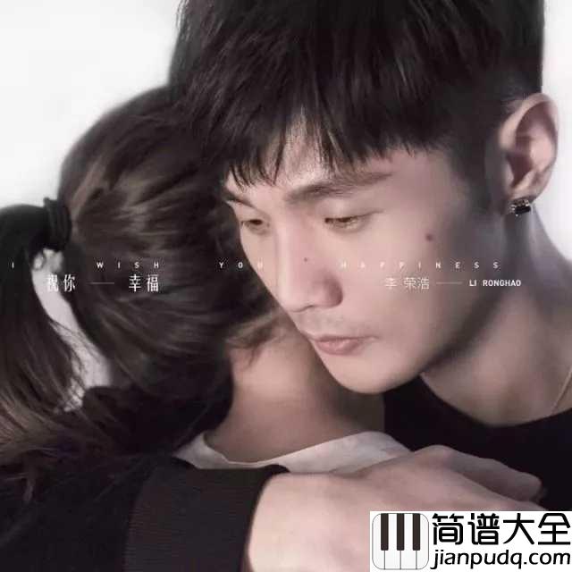 祝你幸福简谱_李荣浩_我不挽留，以后的路我自己走。