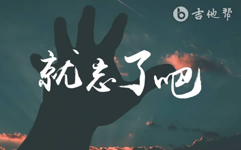 就忘了吧吉他谱_1K_原版弹唱谱_高清六线谱