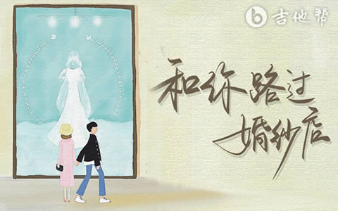 和你路过婚纱店吉他谱_小阿七_G调弹唱谱