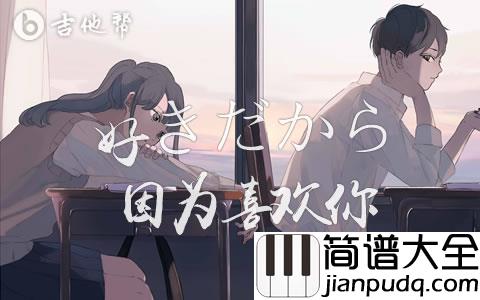 好きだから因为喜欢你吉他谱_ユイカ_G调弹唱谱完整版